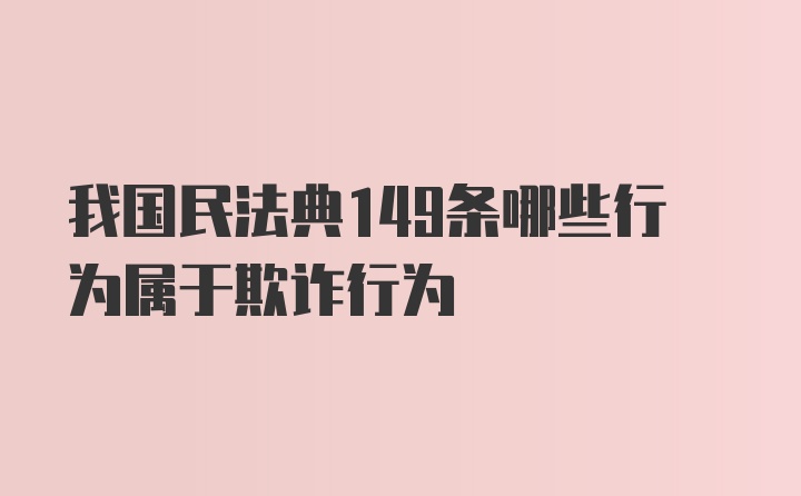 我国民法典149条哪些行为属于欺诈行为