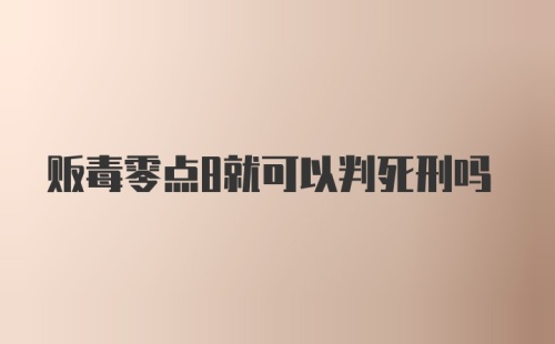 贩毒零点8就可以判死刑吗