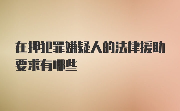 在押犯罪嫌疑人的法律援助要求有哪些