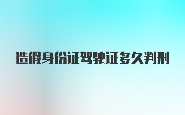 造假身份证驾驶证多久判刑