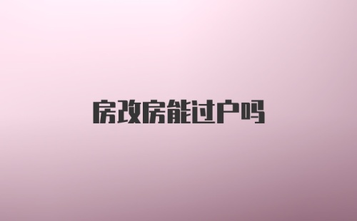 房改房能过户吗