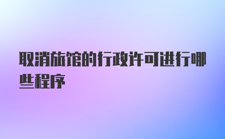 取消旅馆的行政许可进行哪些程序