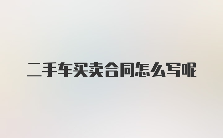 二手车买卖合同怎么写呢