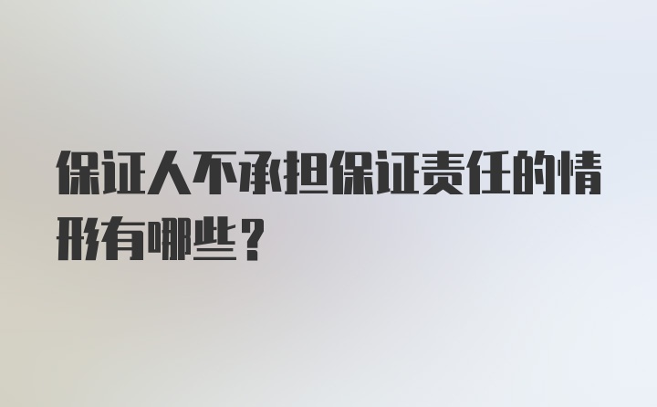 保证人不承担保证责任的情形有哪些？