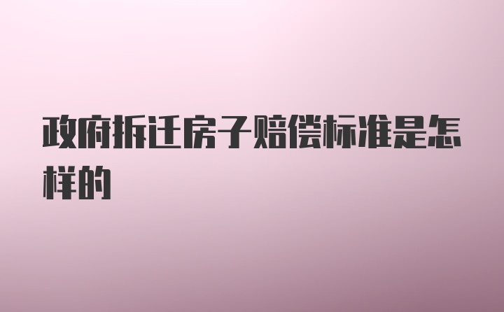 政府拆迁房子赔偿标准是怎样的