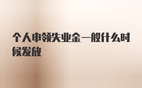 个人申领失业金一般什么时候发放