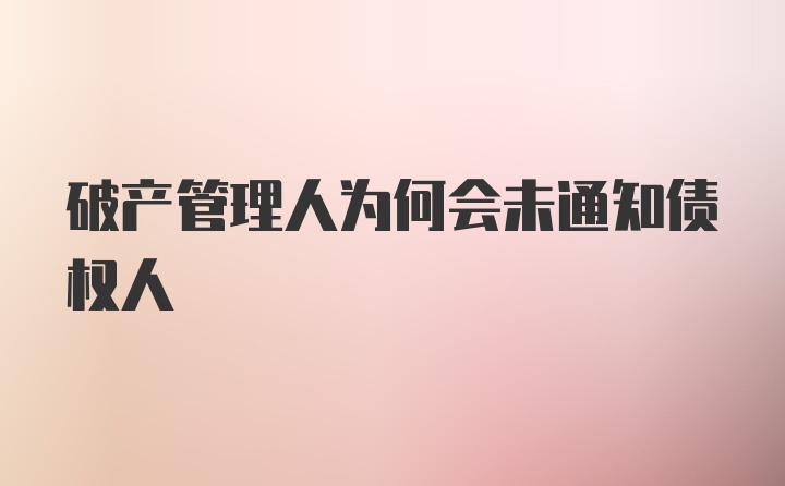 破产管理人为何会未通知债权人