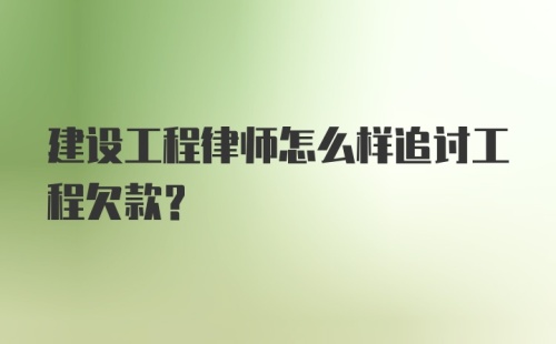 建设工程律师怎么样追讨工程欠款？