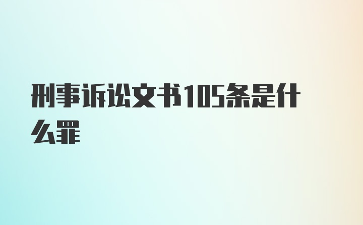 刑事诉讼文书105条是什么罪