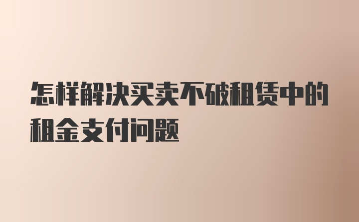 怎样解决买卖不破租赁中的租金支付问题