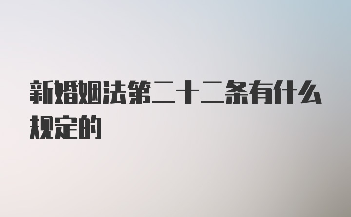 新婚姻法第二十二条有什么规定的