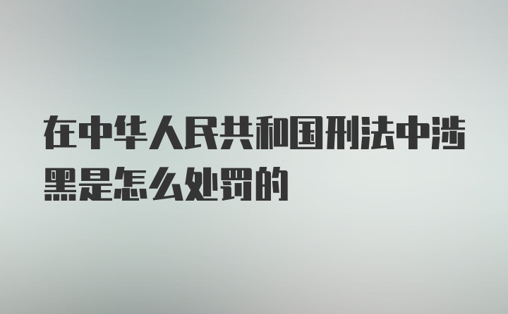 在中华人民共和国刑法中涉黑是怎么处罚的