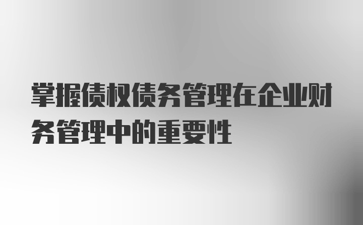掌握债权债务管理在企业财务管理中的重要性