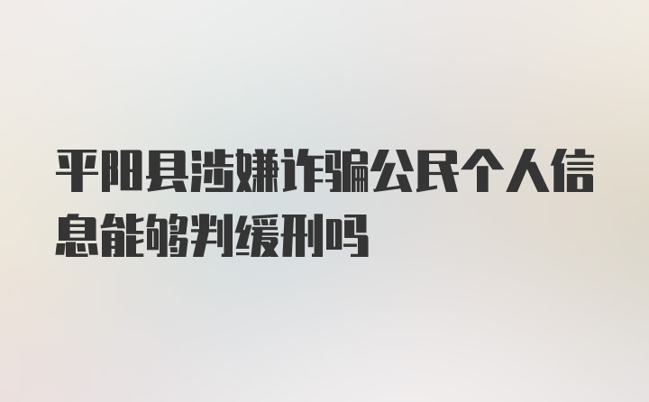 平阳县涉嫌诈骗公民个人信息能够判缓刑吗