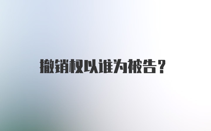 撤销权以谁为被告？