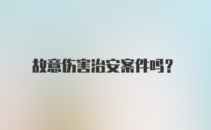 故意伤害治安案件吗？