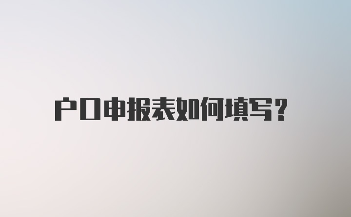 户口申报表如何填写？