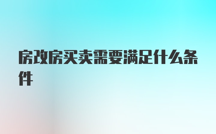 房改房买卖需要满足什么条件