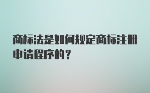 商标法是如何规定商标注册申请程序的？