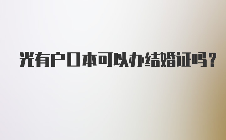 光有户口本可以办结婚证吗？