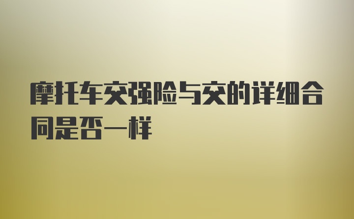 摩托车交强险与交的详细合同是否一样