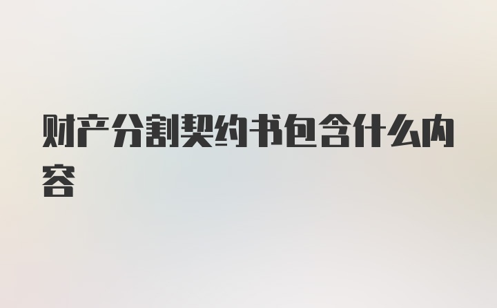 财产分割契约书包含什么内容