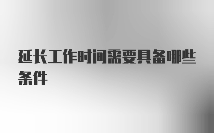 延长工作时间需要具备哪些条件