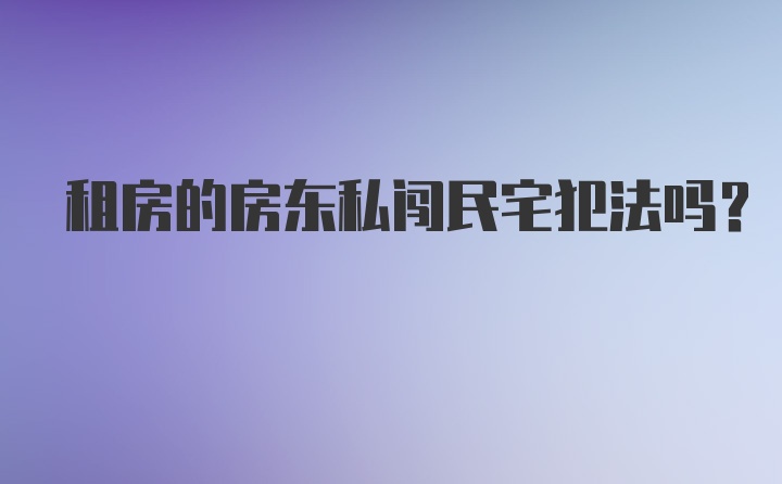 租房的房东私闯民宅犯法吗？