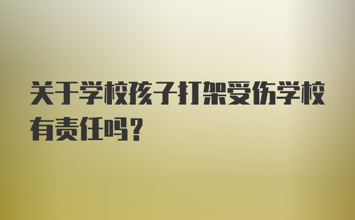 关于学校孩子打架受伤学校有责任吗？