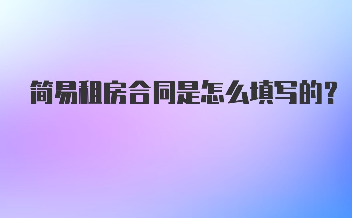 简易租房合同是怎么填写的?