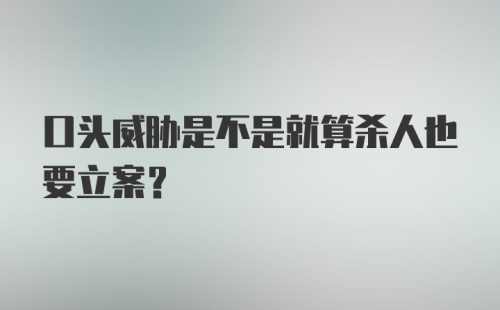 口头威胁是不是就算杀人也要立案？