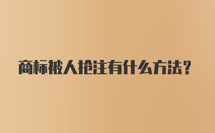 商标被人抢注有什么方法?