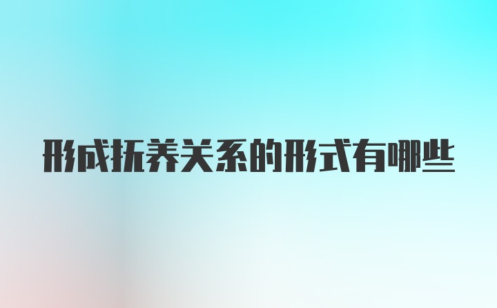 形成抚养关系的形式有哪些