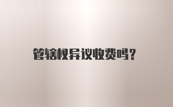 管辖权异议收费吗?