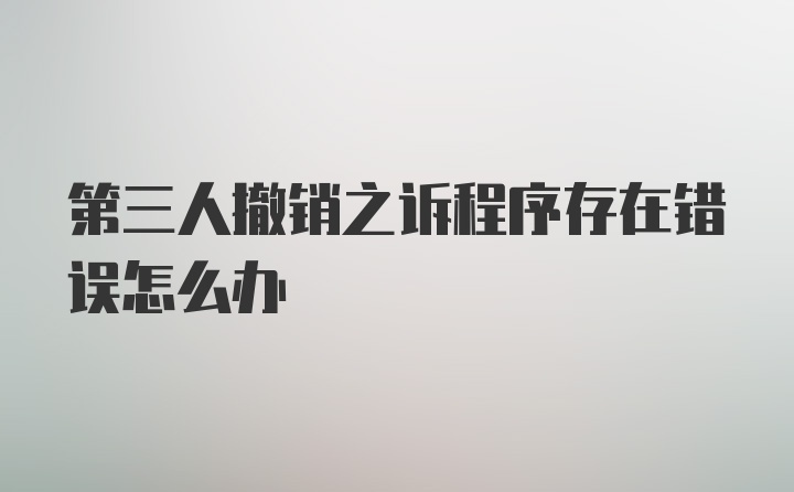 第三人撤销之诉程序存在错误怎么办