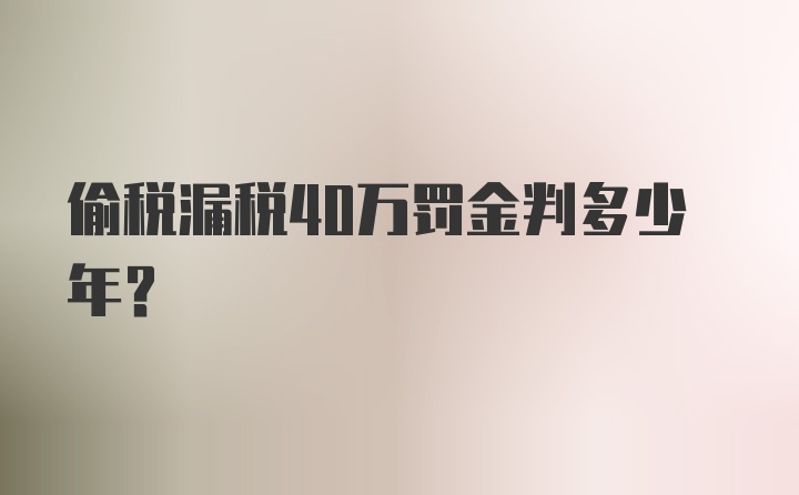 偷税漏税40万罚金判多少年？