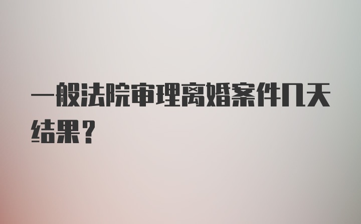 一般法院审理离婚案件几天结果？