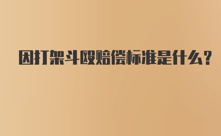 因打架斗殴赔偿标准是什么？