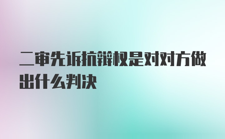 二审先诉抗辩权是对对方做出什么判决