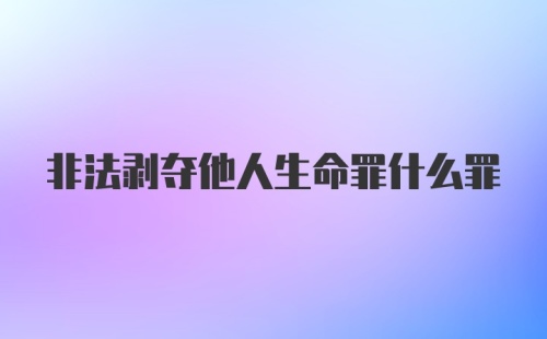 非法剥夺他人生命罪什么罪