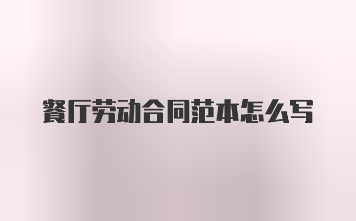 餐厅劳动合同范本怎么写