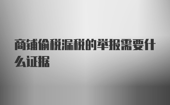 商铺偷税漏税的举报需要什么证据