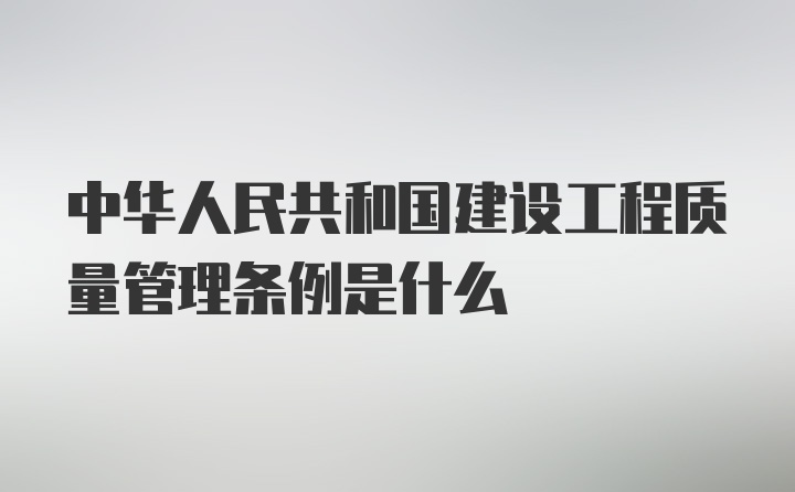 中华人民共和国建设工程质量管理条例是什么