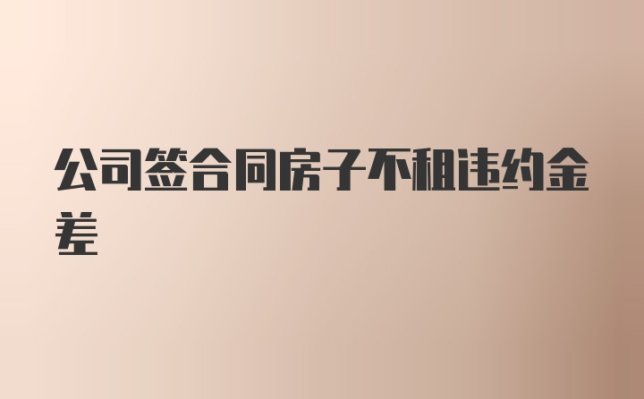 公司签合同房子不租违约金差