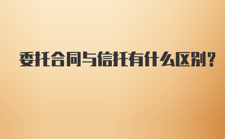 委托合同与信托有什么区别？