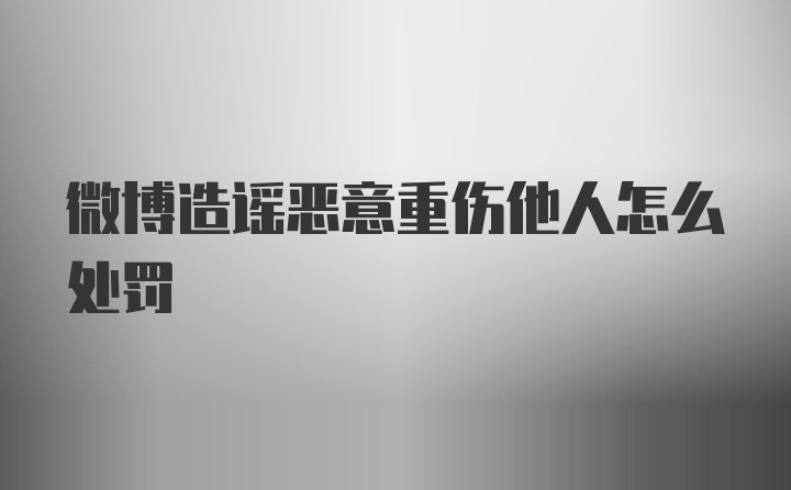 微博造谣恶意重伤他人怎么处罚