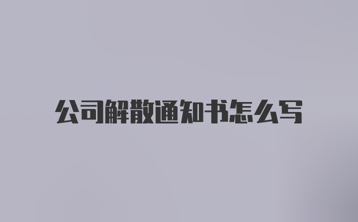 公司解散通知书怎么写