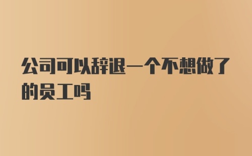 公司可以辞退一个不想做了的员工吗