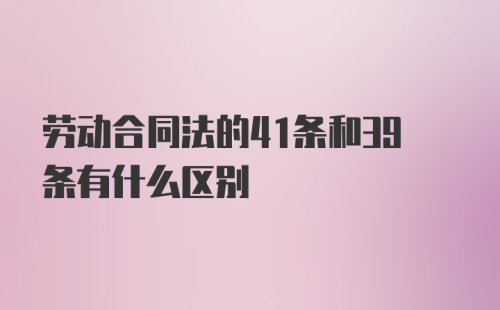 劳动合同法的41条和39条有什么区别