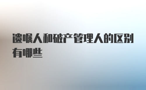 遗嘱人和破产管理人的区别有哪些